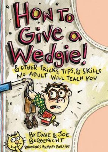 How to Give a Wedgie!: And Other Tricks, Tips and Skills No Adult Will Teach You