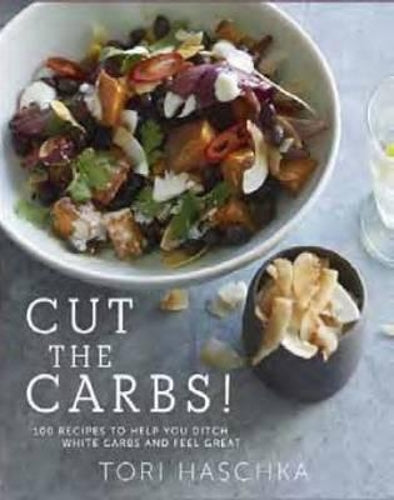 Cut the Carbs: 100 Recipes to Help You Ditch White Carbs and Feel Great