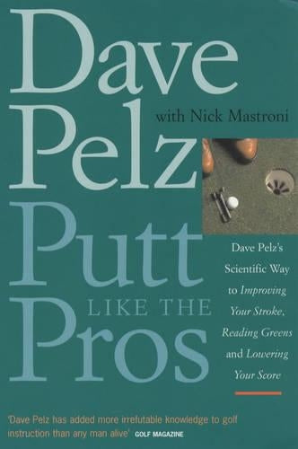 Putt Like the Pros: Dave Pelzs Scientific Way to Improving Your Stroke, Reading Greens and Lowering Your Score