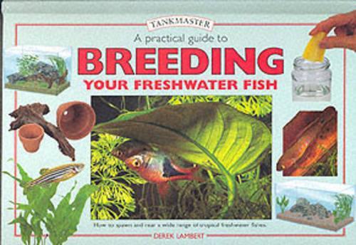 Practical Guide to Breeding Your Freshwater Fish: How to Breed and Rear a Wide Range of Popular Freshwater Fish (Tankmaster)