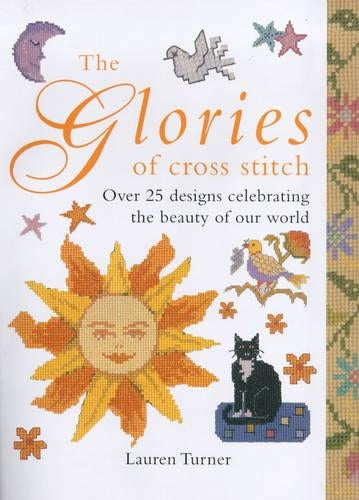 The Glories of Cross Stitch: Over 25 Designs Celebrating the Beauty of Our World