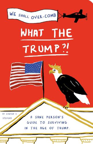 What the Trump?!: A Sane Persons Guide to Surviving in the Age of Trump