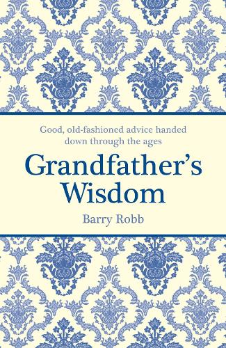 Grandfathers Wisdom: Good, old-fashioned advice handed down through the ages