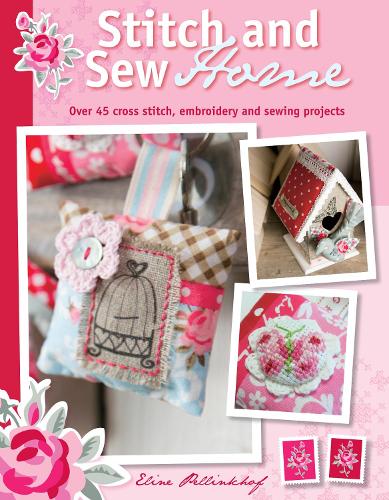 Stitch & Sew Home: Over 45 Cross Stitch, Embroidery and Sewing Projects