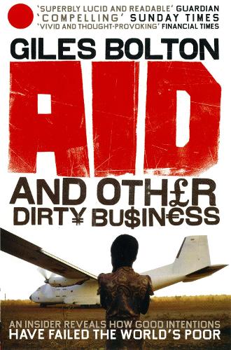 Aid and Other Dirty Business How Good Intentions Have Failed the Worlds Poor by Bolton, Giles ( Author ) ON Jul-03-2008, Paperback