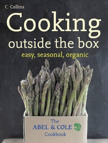 Cooking outside the box - easy, seasonal, organic: The ABEL & COLE Cookbook