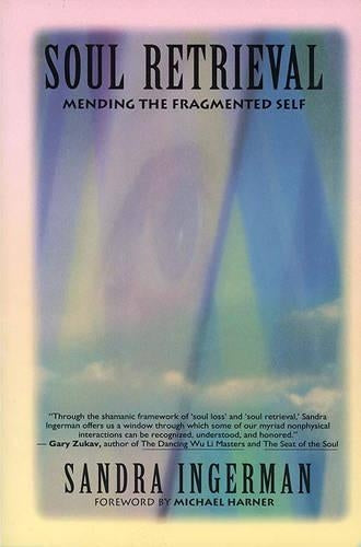Soul Retrieval: Mending the Fragmented Self: Mending the Fragmented Self Through Shamanic Practice