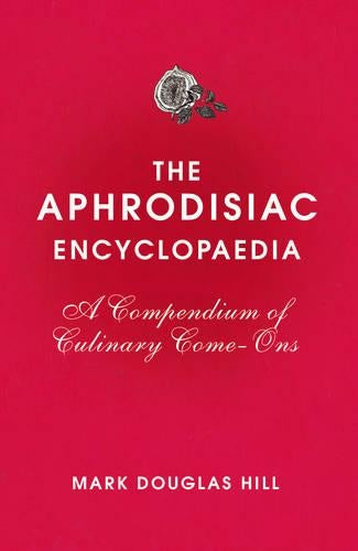 The Aphrodisiac Encyclopaedia: A Compendium of Culinary Come-ons
