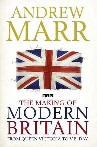 The Making of Modern Britain: From Queen Victoria to V.E. Day: 1