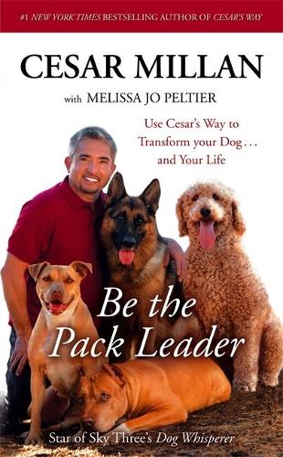 Be the Pack Leader: Use Cesars Way to Transform Your Dog ... and Your Life