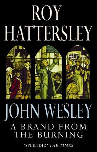 John Wesley: A Brand From The Burning: The Life of John Wesley