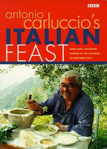 Antonio Carluccios Italian Feast: Over 100 Recipes Inspired by the Flavours of Northern Italy