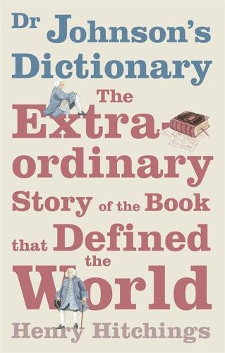 Dr Johnsons Dictionary: The Book that Defined the World: The Extraordinary Story of the Book That Defined the World