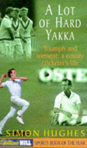 A Lot of Hard Yakka, Triumph and Torment: A County Cricketers Life: Cricketing Life on the County Circuit