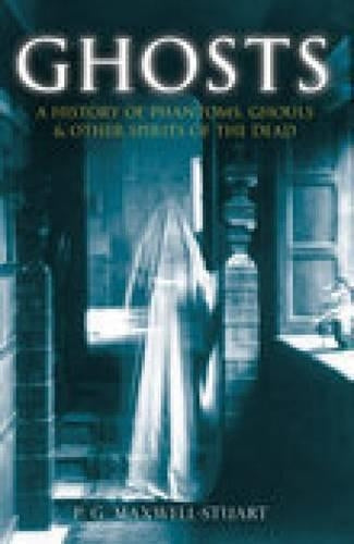 Ghosts: A History of Phantoms, Ghouls & Other Spirits of the Dead: A History of Phantoms, Ghouls, and Other Spirits of the Dead