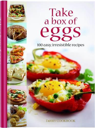 Take a Box of Eggs: 100 Easy, Irresistible Recipes (Dairy Cookbook)