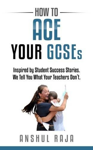 How to Ace Your Gcses: Inspired by Student Success Stories. We Tell You What Your Teachers Dont