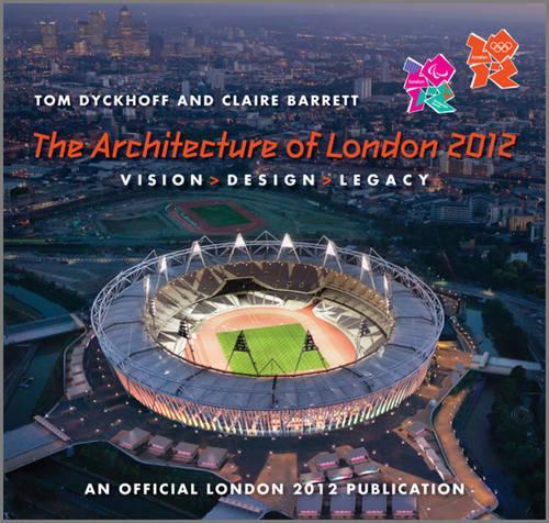 The Architecture of London 2012 : Vision Design Legacy : An Official London 2012 Games Publication