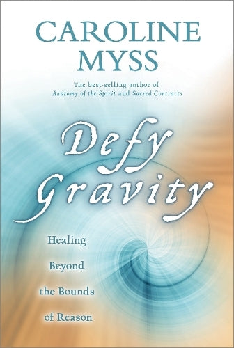 Defy Gravity: How to Heal Beyond the Boundaries of Ordinary Reason