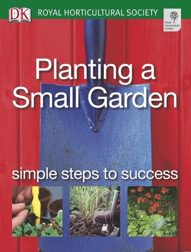 Planting a Small Garden: Simple steps to success (RHS Simple Steps to Success)