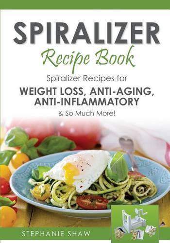 Spiralizer Recipe Book: Spiralizer Recipes for Weight Loss, Anti-Aging, Anti-Inflammatory & So Much More!: Volume 2 (Recipes for a Healthy Life)