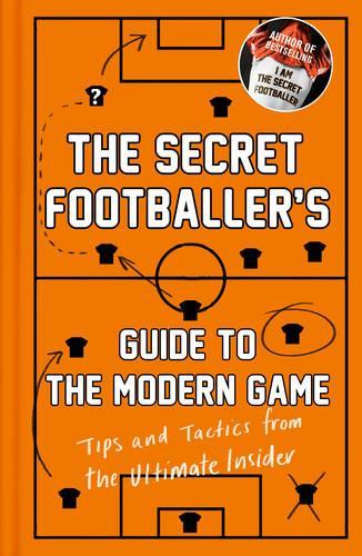 The Secret Footballers Guide to the Modern Game: Tips and Tactics from the Ultimate Insider