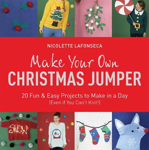 Make Your Own Christmas Jumper: 20 Fun and Easy Projects to Make In a Day (Even If You Cant Knit!) (TY Arts & Crafts)