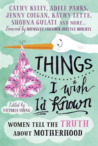 Things I Wish Id Known: Women tell the truth about motherhood