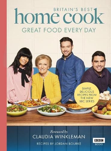 Britain’s Best Home Cook: Great Food Every Day: Simple, delicious recipes from the new BBC series