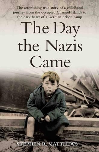 The Day the Nazis Came: The Astonishing True Story of a Childhood Journey from Nazi-Occupied Guernsey to the Dark Heart of a German Prison Camp