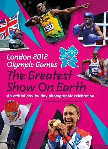 London 2012 Olympic Games: The Greatest Show on Earth: An official day-by-day photographic celebration