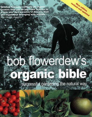 Bob Flowerdews Organic Bible: Successful Gardening the Natural Way