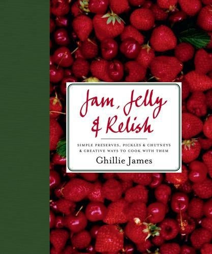 Jam, Jelly & Relish: Simple preserves, pickles & chutneys & creative ways to cook with them