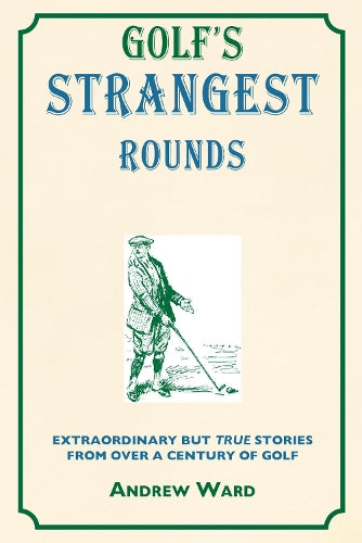Golfs Strangest RoundsExtraordinary But True Tales from a Century of Golf