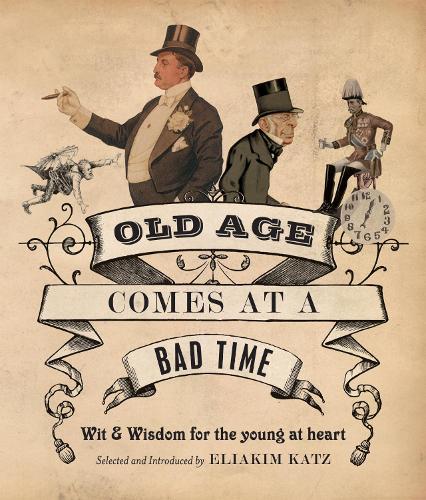 Old Age Comes at A Bad Time : " Wit And Wisdom For The Young At Heart " t