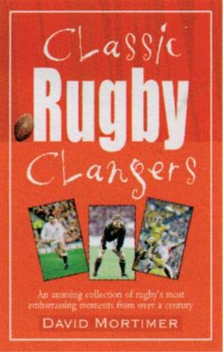 Classic Rugby Clangers: An Amusing Collection of Rugbys Most Embarrassing Moments from over a Century