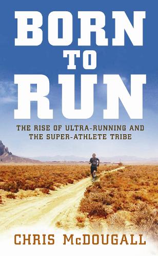 Born to Run: The Rise of Ultra-running and the Super-athlete Tribe