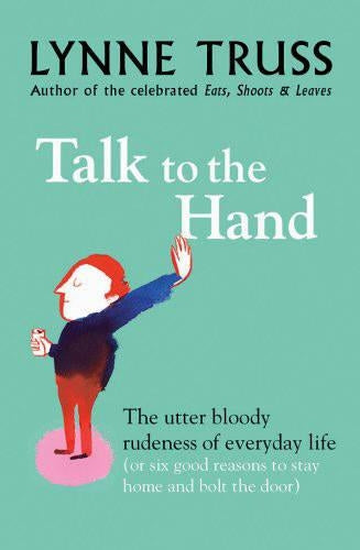 Talk To The Hand. The Utter Bloody Rudeness of Everyday Life
