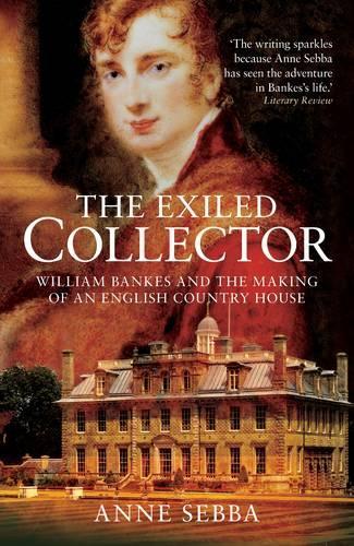 The Exiled Collector: William Bankes and the Making of an English Country House