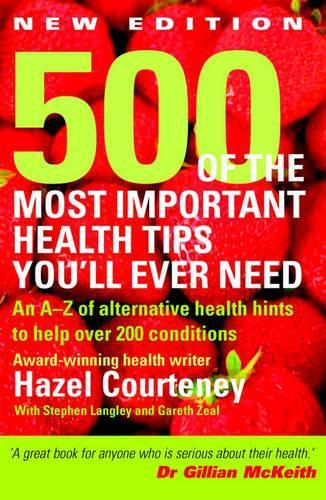 500 of the Most Important Health Tips Youll Ever Need: An A-Z of Alternative Health Hints to Help Over 200 Conditions