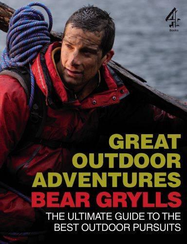 Bear Grylls Great Outdoor Adventures: An Extreme Guide to the Best Outdoor Pursuits