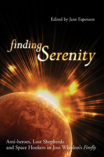 Finding Serenity: Anti-heroes, Lost Shepherds and Space Hookers In Joss Whedons Firefly (Smart Pop)