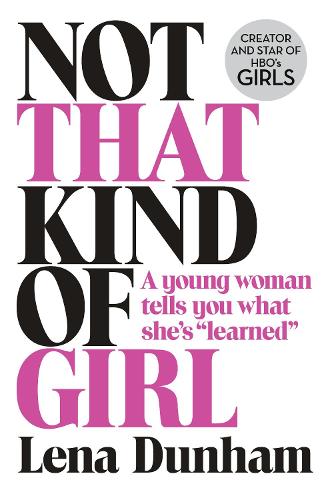 Not That Kind of Girl: A Young Woman Tells You What Shes Learned