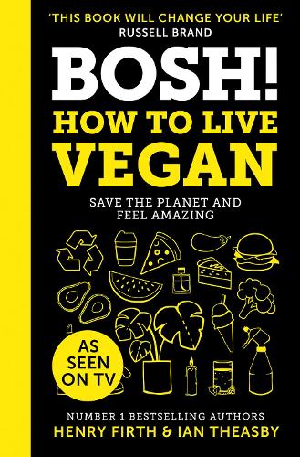 BOSH! How to Live Vegan: Simple tips and plant-based hacks from the number 1 Sunday Times bestselling authors
