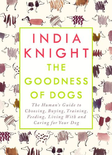 The Goodness of Dogs: The Humans Guide to Choosing, Buying, Training, Feeding, Living With and Caring For Your Dog