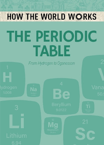 How the World Works: The Periodic Table: From Hydrogen to Oganesson (How the World Works, 10)