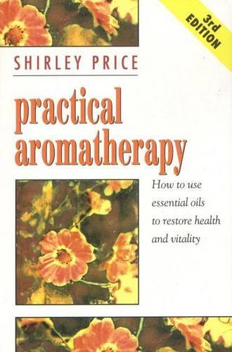 Practical Aromatherapy: How to Use Essential Oils to Restore Vitality
