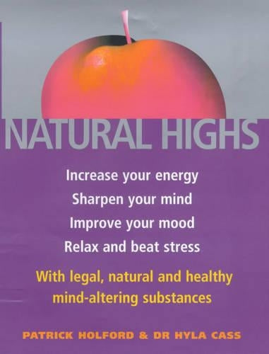 Natural Highs: The healthy way to increase your energy, improve your mood, sharpen your mind, relax and beat stress: Increase Your Energy, Sharpen ... Natural and Healthy Mind-altering Substances
