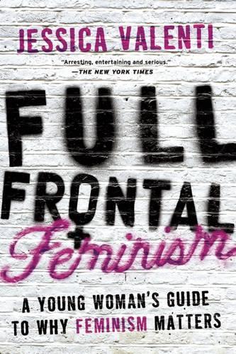 Full Frontal Feminism: A Young Womans Guide to Why Feminism Matters
