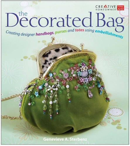 The Decorated Bag: Creating Designer Handbags, Purses and Totes Using Embellishments